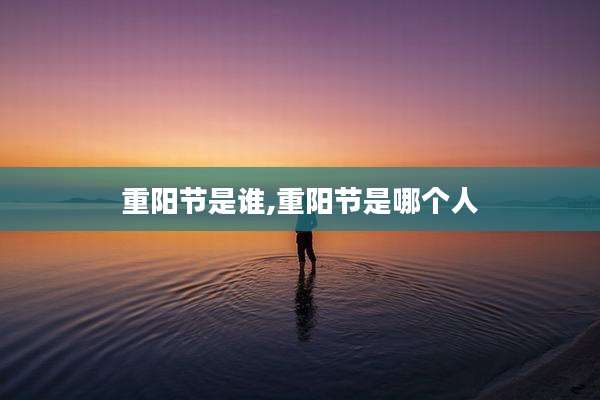 重阳节是谁,重阳节是哪个人