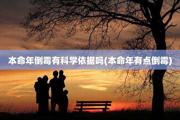 本命年倒霉有科学依据吗(本命年有点倒霉)