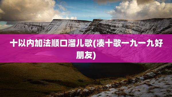十以内加法顺口溜儿歌(凑十歌一九一九好朋友)