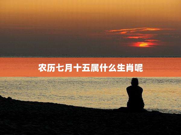 农历七月十五属什么生肖呢