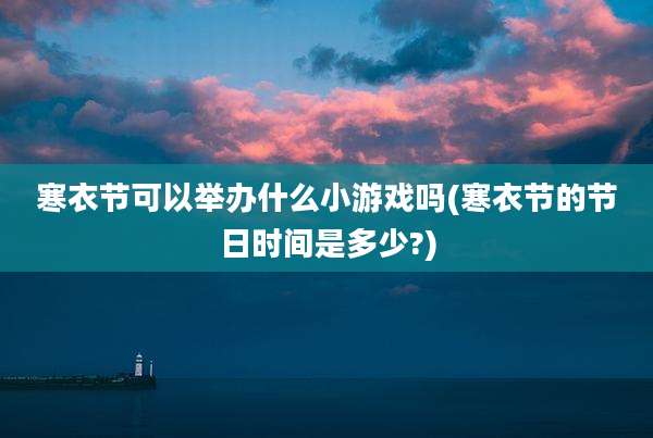 寒衣节可以举办什么小游戏吗(寒衣节的节日时间是多少?)