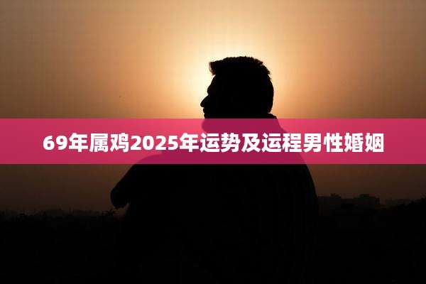 69年属鸡2025年运势及运程男性婚姻