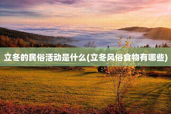 立冬的民俗活动是什么(立冬风俗食物有哪些)