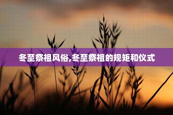 冬至祭祖风俗,冬至祭祖的规矩和仪式