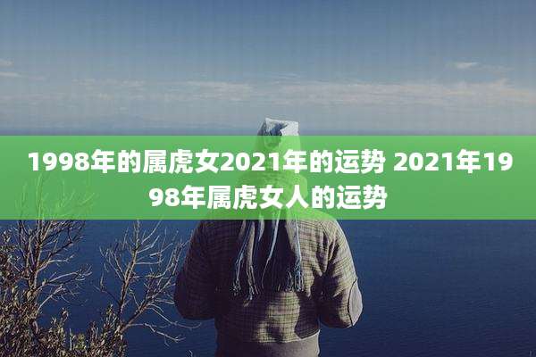 1998年的属虎女2021年的运势 2021年1998年属虎女人的运势