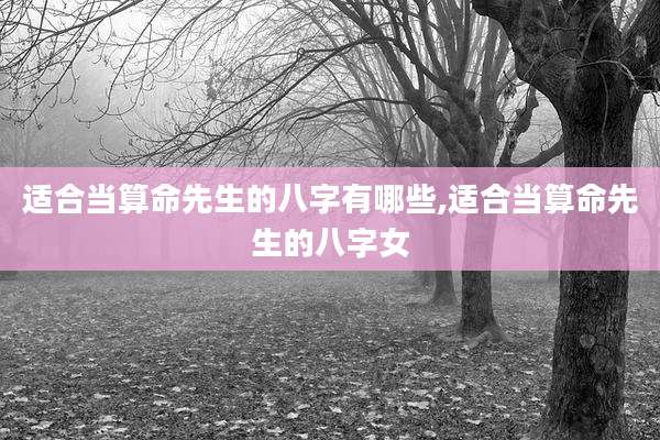 适合当算命先生的八字有哪些,适合当算命先生的八字女