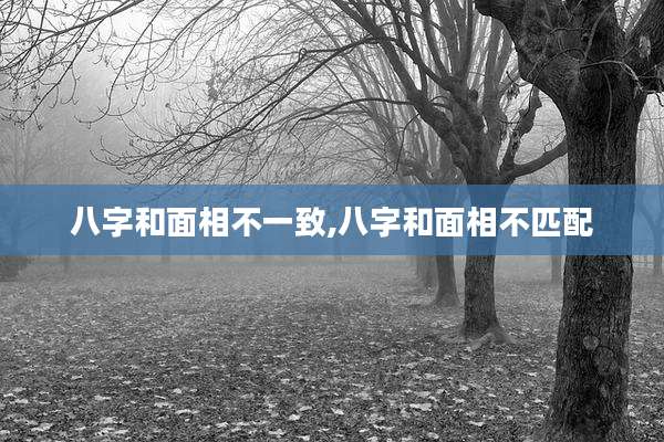 八字和面相不一致,八字和面相不匹配