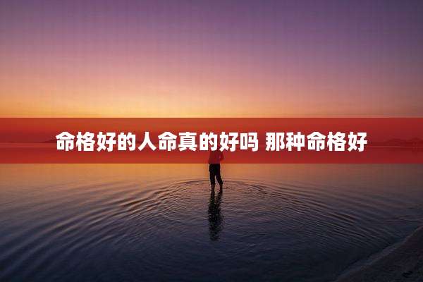 命格好的人命真的好吗 那种命格好