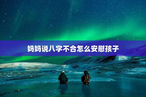 妈妈说八字不合怎么安慰孩子