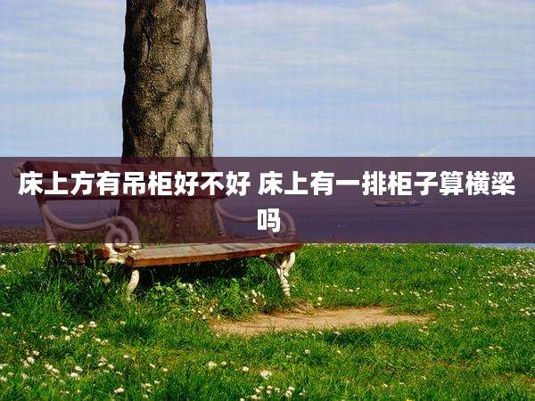 床上方有吊柜好不好 床上有一排柜子算横梁吗