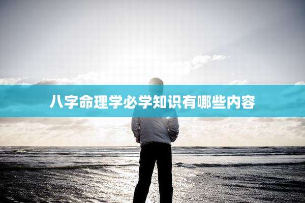 八字命理学必学知识有哪些内容
