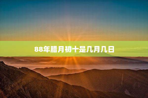 88年腊月初十是几月几日