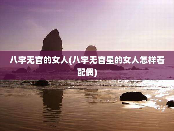 八字无官的女人(八字无官星的女人怎样看配偶)