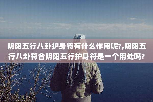 阴阳五行八卦护身符有什么作用呢?,阴阳五行八卦符合阴阳五行护身符是一个用处吗?