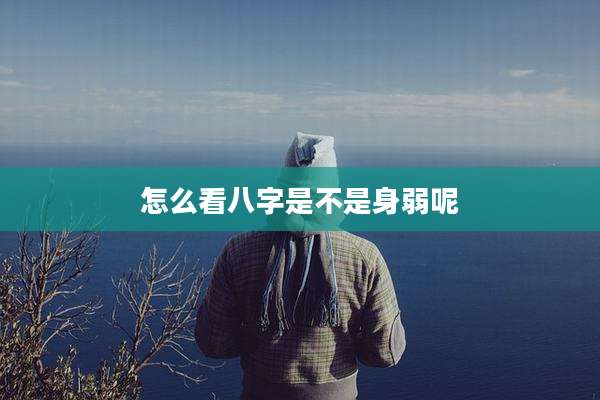 怎么看八字是不是身弱呢