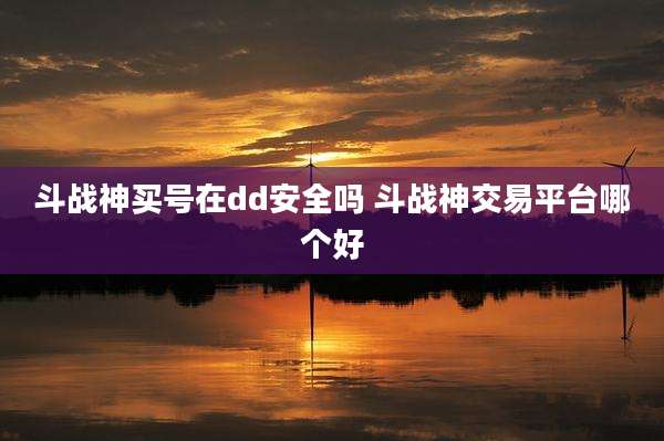 斗战神买号在dd安全吗 斗战神交易平台哪个好