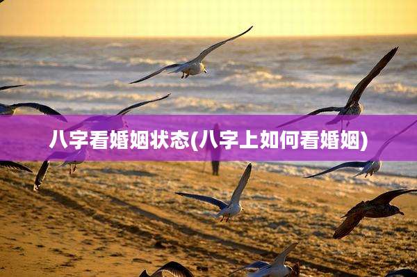八字看婚姻状态(八字上如何看婚姻)