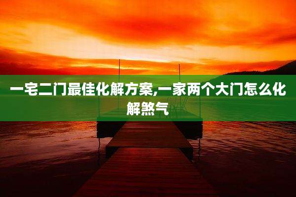 一宅二门最佳化解方案,一家两个大门怎么化解煞气