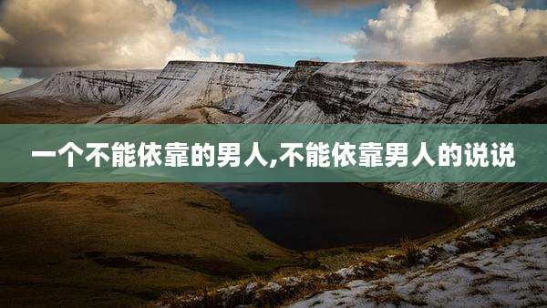 一个不能依靠的男人,不能依靠男人的说说