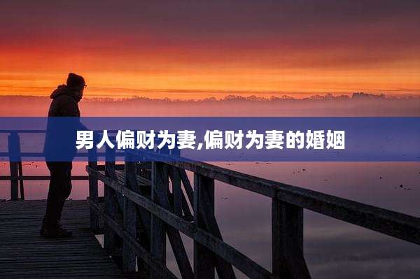 男人偏财为妻,偏财为妻的婚姻