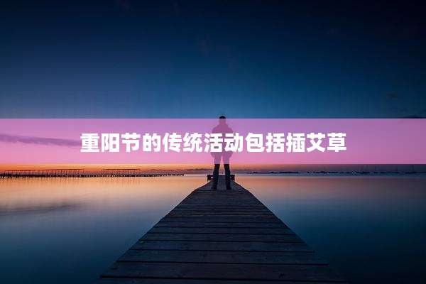 重阳节的传统活动包括插艾草