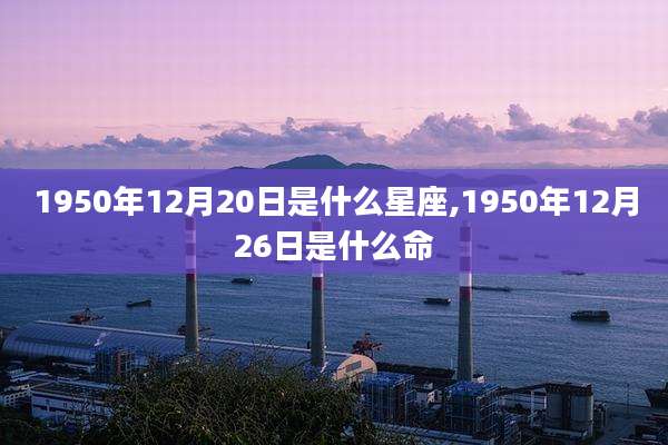 1950年12月20日是什么星座,1950年12月26日是什么命