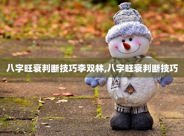 八字旺衰判断技巧李双林,八字旺衰判断技巧
