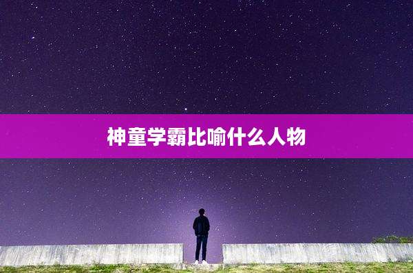 神童学霸比喻什么人物