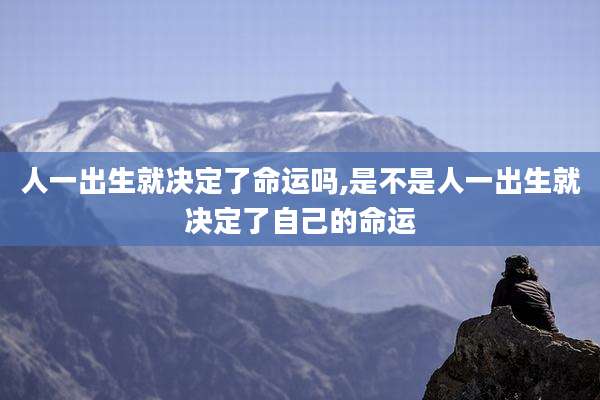 人一出生就决定了命运吗,是不是人一出生就决定了自己的命运