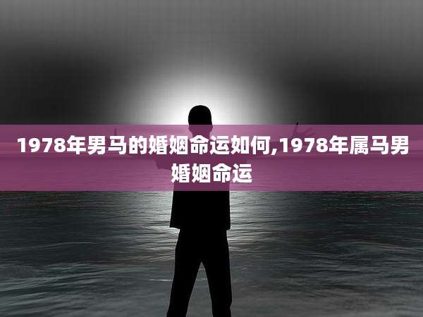 1978年男马的婚姻命运如何,1978年属马男婚姻命运