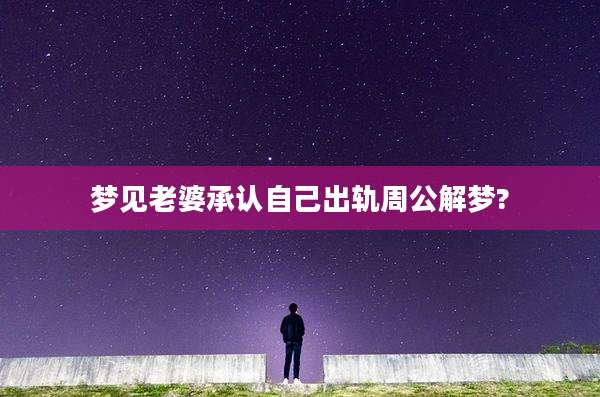 梦见老婆承认自己出轨周公解梦?