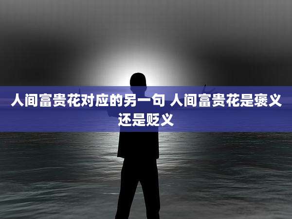 人间富贵花对应的另一句 人间富贵花是褒义还是贬义