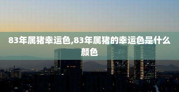 83年属猪幸运色,83年属猪的幸运色是什么颜色