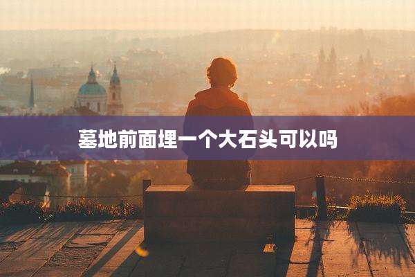 墓地前面埋一个大石头可以吗