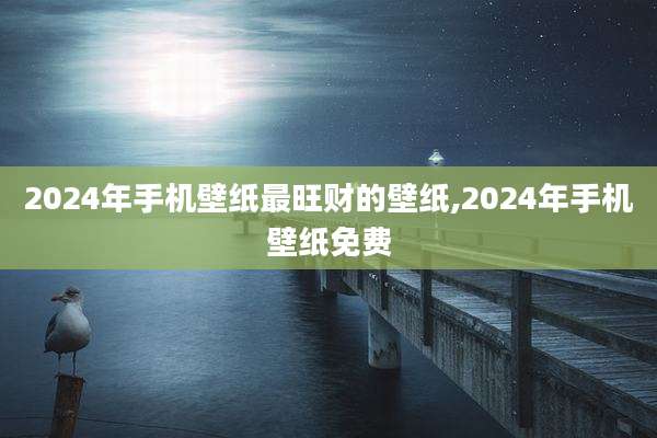 2024年手机壁纸最旺财的壁纸,2024年手机壁纸免费