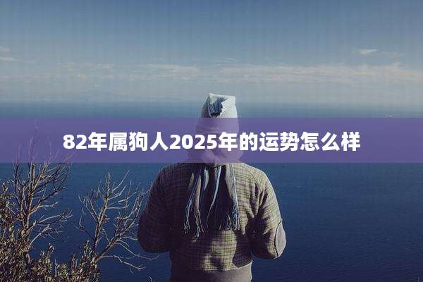 82年属狗人2025年的运势怎么样