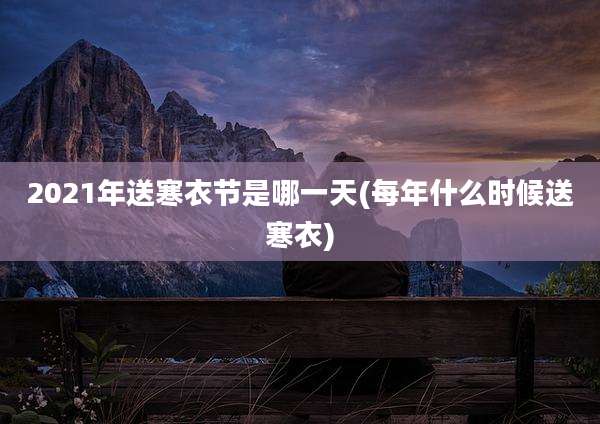 2021年送寒衣节是哪一天(每年什么时候送寒衣)