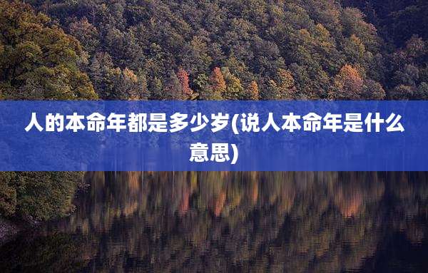 人的本命年都是多少岁(说人本命年是什么意思)