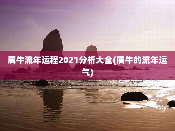 属牛流年运程2021分析大全(属牛的流年运气)
