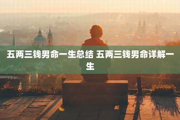 五两三钱男命一生总结 五两三钱男命详解一生