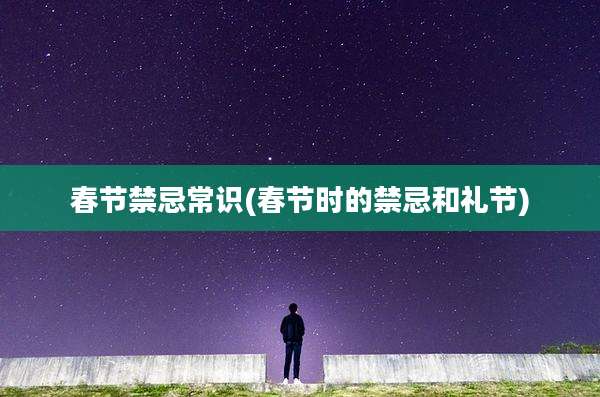 春节禁忌常识(春节时的禁忌和礼节)