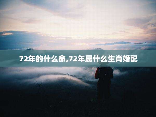 72年的什么命,72年属什么生肖婚配