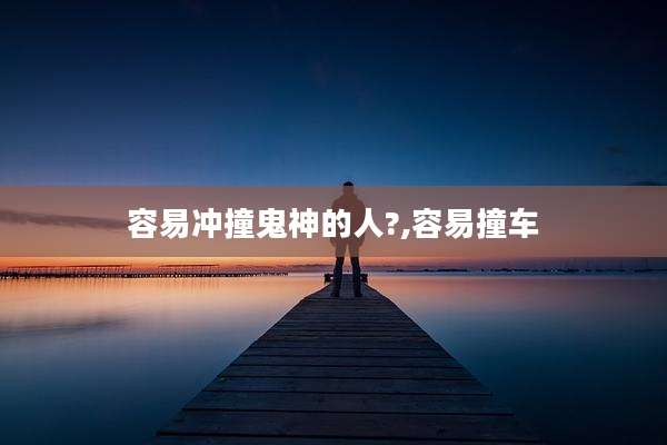 容易冲撞鬼神的人?,容易撞车