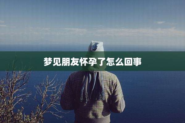 梦见朋友怀孕了怎么回事