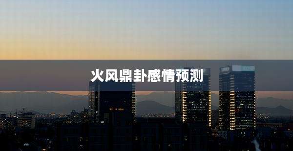 火风鼎卦感情预测