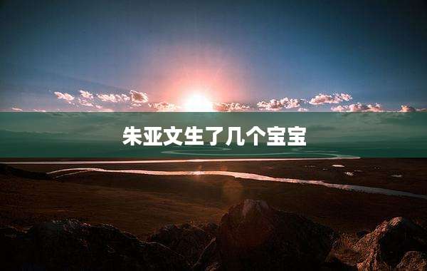 朱亚文生了几个宝宝