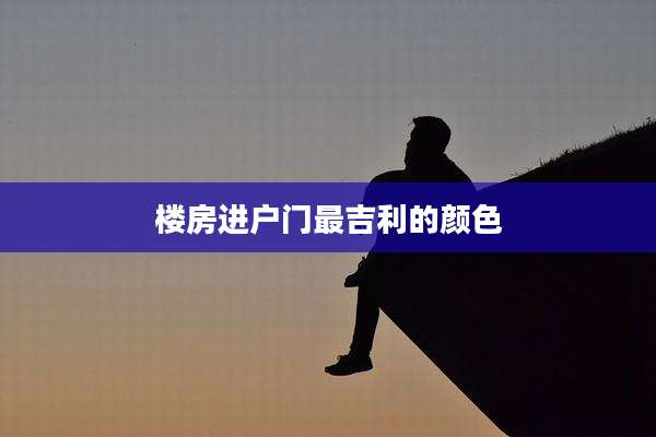 楼房进户门最吉利的颜色