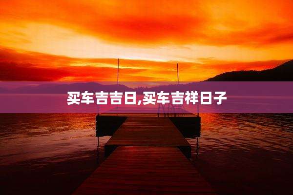 买车吉吉日,买车吉祥日子