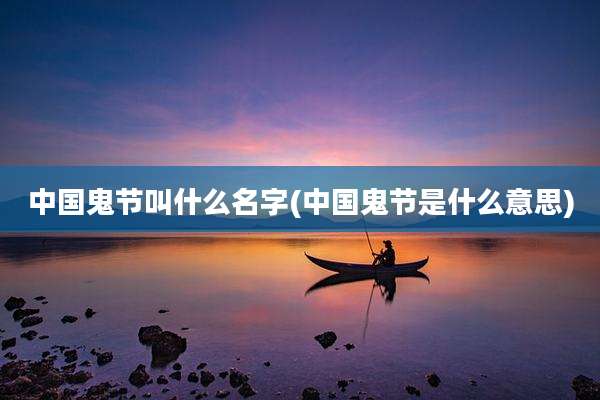 中国鬼节叫什么名字(中国鬼节是什么意思)