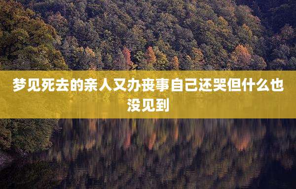 梦见死去的亲人又办丧事自己还哭但什么也没见到